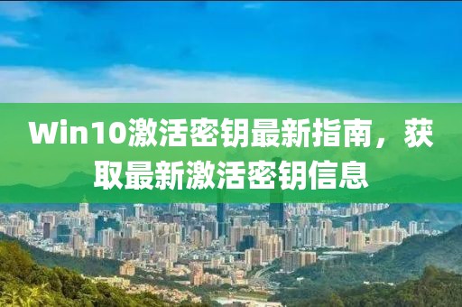 Win10激活密钥最新指南，获取最新激活密钥信息