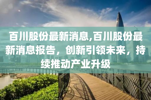 百川股份最新消息,百川股份最新消息报告，创新引领未来，持续推动产业升级