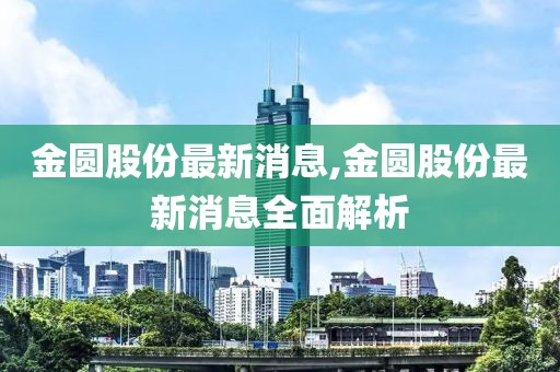 金圆股份最新消息,金圆股份最新消息全面解析