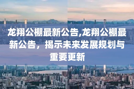 龙翔公棚最新公告,龙翔公棚最新公告，揭示未来发展规划与重要更新