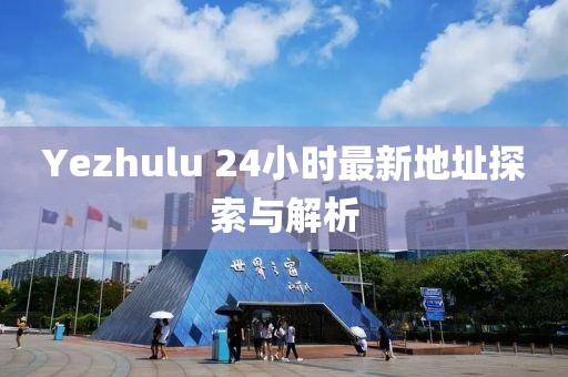 Yezhulu 24小时最新地址探索与解析