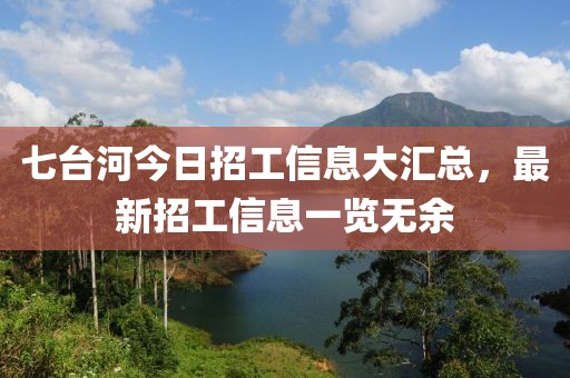 七台河今日招工信息大汇总，最新招工信息一览无余