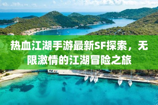 热血江湖手游最新SF探索，无限激情的江湖冒险之旅