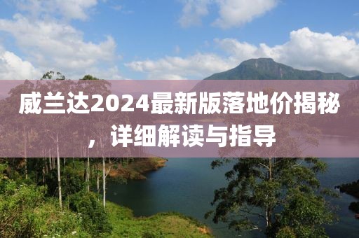 威兰达2024最新版落地价揭秘，详细解读与指导