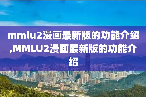 mmlu2漫画最新版的功能介绍,MMLU2漫画最新版的功能介绍