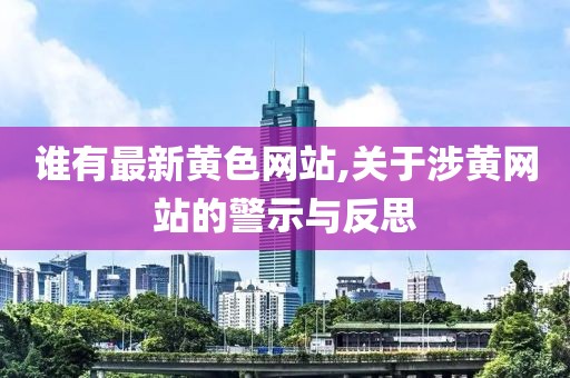 谁有最新黄色网站,关于涉黄网站的警示与反思