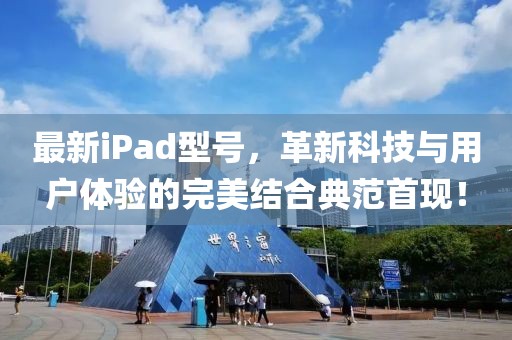 最新iPad型号，革新科技与用户体验的完美结合典范首现！