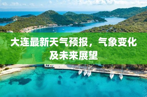 大连最新天气预报，气象变化及未来展望