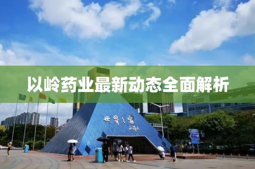 以岭药业最新动态全面解析