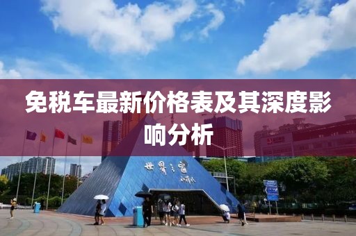 免税车最新价格表及其深度影响分析