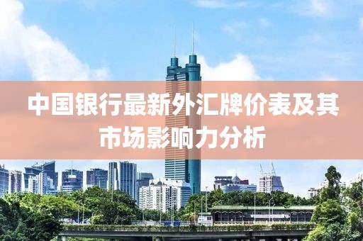 中国银行最新外汇牌价表及其市场影响力分析