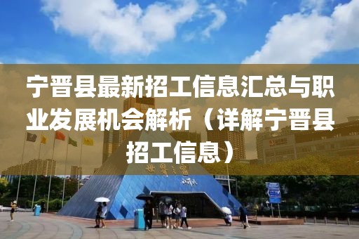 宁晋县最新招工信息汇总与职业发展机会解析（详解宁晋县招工信息）