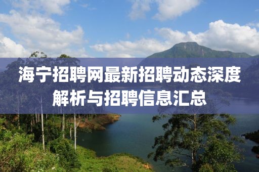 海宁招聘网最新招聘动态深度解析与招聘信息汇总