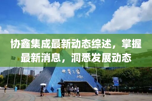 协鑫集成最新动态综述，掌握最新消息，洞悉发展动态