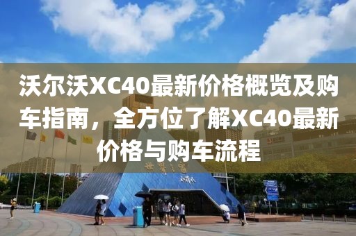 沃尔沃XC40最新价格概览及购车指南，全方位了解XC40最新价格与购车流程