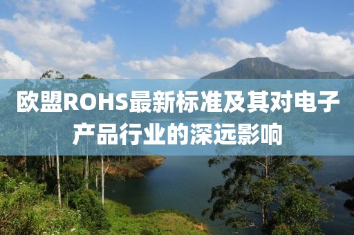 欧盟ROHS最新标准及其对电子产品行业的深远影响