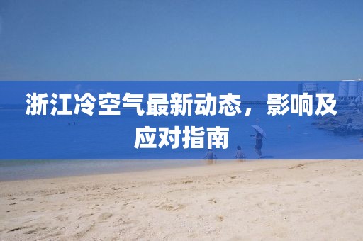 浙江冷空气最新动态，影响及应对指南