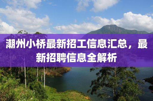 潮州小桥最新招工信息汇总，最新招聘信息全解析