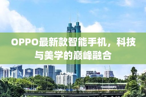 OPPO最新款智能手机，科技与美学的巅峰融合