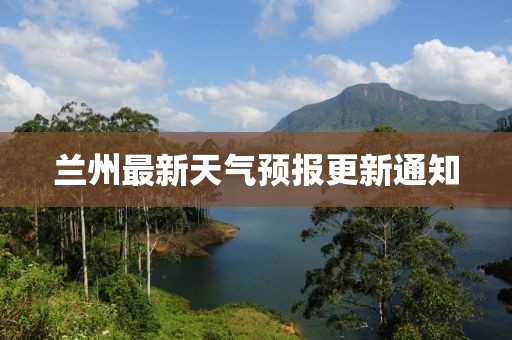 兰州最新天气预报更新通知