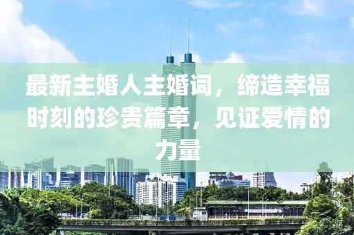 最新主婚人主婚词，缔造幸福时刻的珍贵篇章，见证爱情的力量